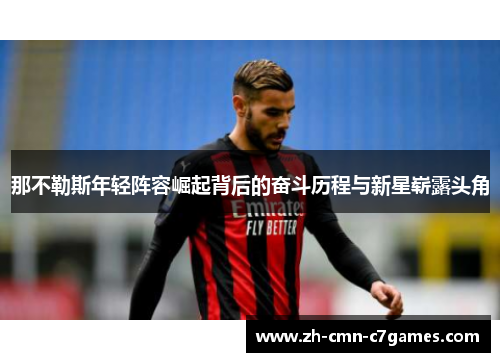 那不勒斯年轻阵容崛起背后的奋斗历程与新星崭露头角