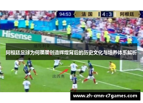 阿根廷足球为何屡屡创造辉煌背后的历史文化与培养体系解析
