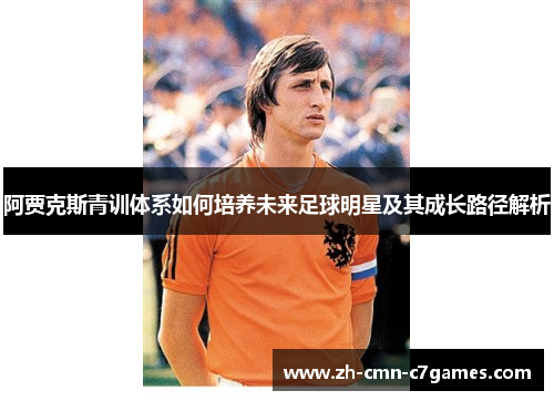 阿贾克斯青训体系如何培养未来足球明星及其成长路径解析