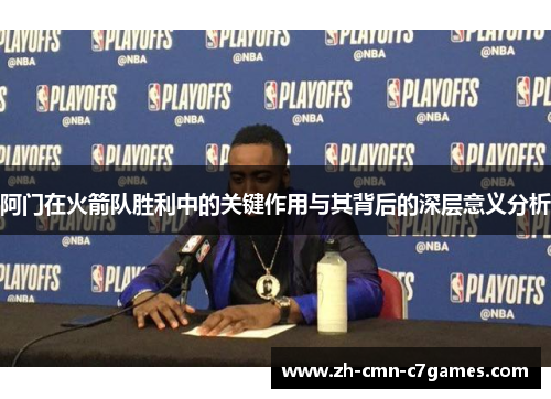 阿门在火箭队胜利中的关键作用与其背后的深层意义分析