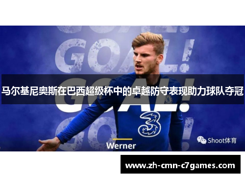 马尔基尼奥斯在巴西超级杯中的卓越防守表现助力球队夺冠