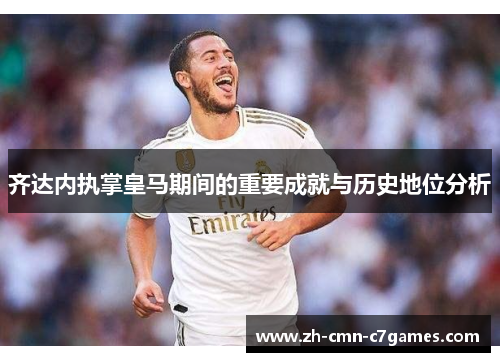 齐达内执掌皇马期间的重要成就与历史地位分析