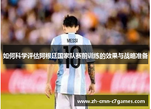 如何科学评估阿根廷国家队赛前训练的效果与战略准备