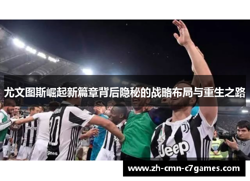 尤文图斯崛起新篇章背后隐秘的战略布局与重生之路