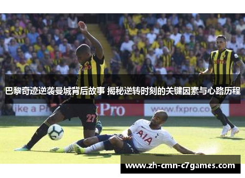 巴黎奇迹逆袭曼城背后故事 揭秘逆转时刻的关键因素与心路历程