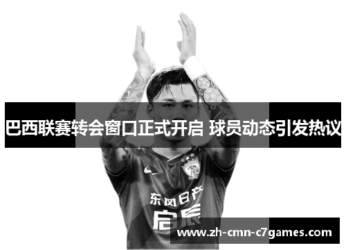 巴西联赛转会窗口正式开启 球员动态引发热议