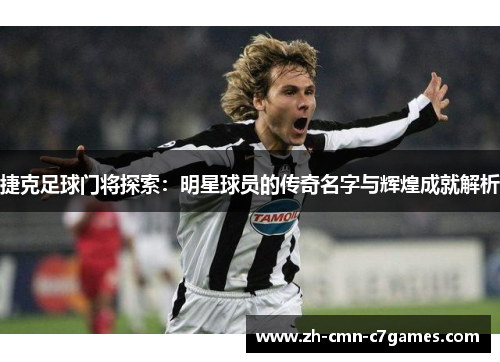 捷克足球门将探索：明星球员的传奇名字与辉煌成就解析