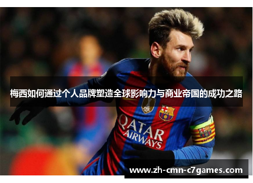 梅西如何通过个人品牌塑造全球影响力与商业帝国的成功之路