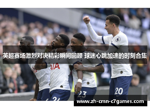 英超赛场激烈对决精彩瞬间回顾 球迷心跳加速的时刻合集