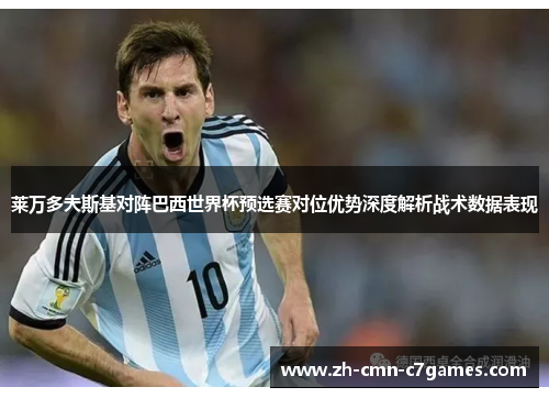 莱万多夫斯基对阵巴西世界杯预选赛对位优势深度解析战术数据表现