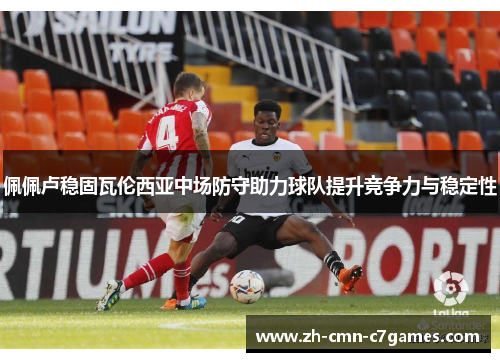 佩佩卢稳固瓦伦西亚中场防守助力球队提升竞争力与稳定性
