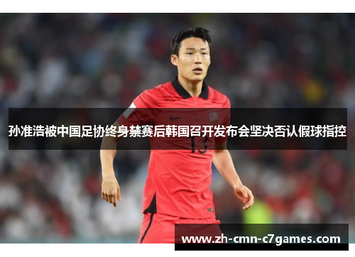 孙准浩被中国足协终身禁赛后韩国召开发布会坚决否认假球指控