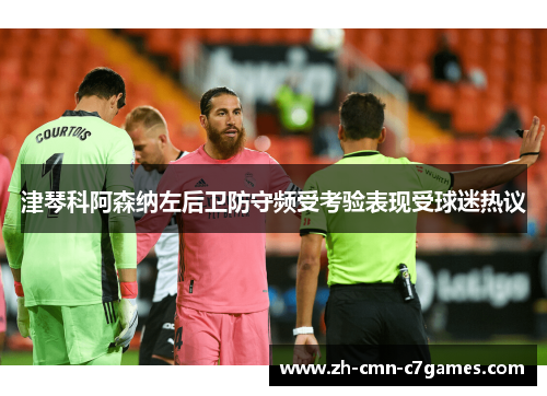 津琴科阿森纳左后卫防守频受考验表现受球迷热议