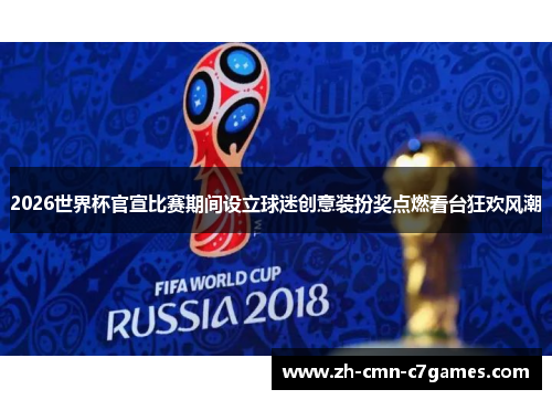 2026世界杯官宣比赛期间设立球迷创意装扮奖点燃看台狂欢风潮
